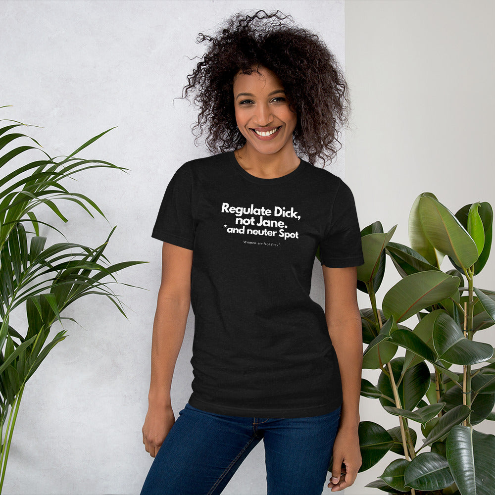 Regulate Dick, not Jane, and neuter Spot- Unisex t-shirt from Women are Not Prey®
