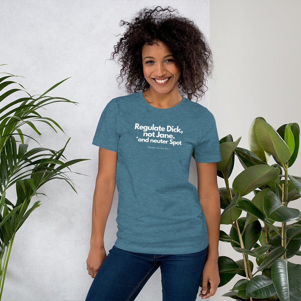 Regulate Dick, not Jane, and neuter Spot- Unisex t-shirt from Women are Not Prey®